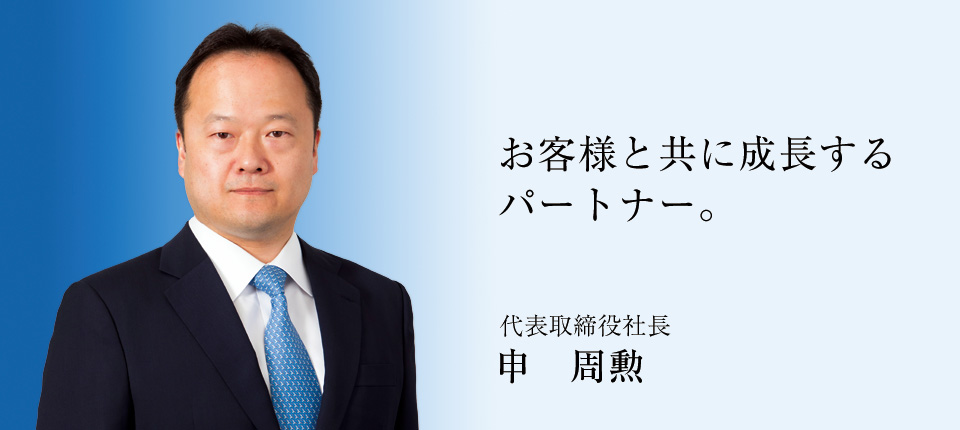 お客様と共に成⾧するパートナー。　代表取締役社⾧ 申周勲