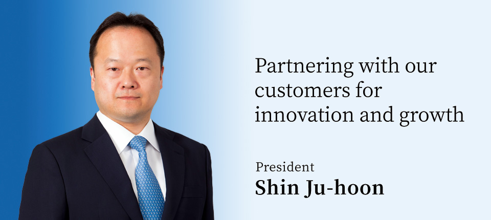Partnering with our customers for innovation and growth.  President Shin Ju-hoon